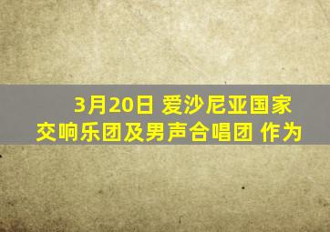3月20日 爱沙尼亚国家交响乐团及男声合唱团 作为